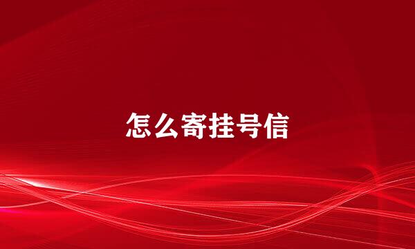 怎么寄挂号信