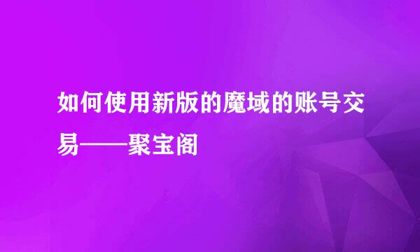 如何使用新版的魔域的账号交易——聚宝阁