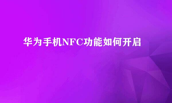 华为手机NFC功能如何开启
