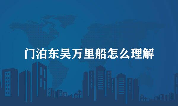 门泊东吴万里船怎么理解
