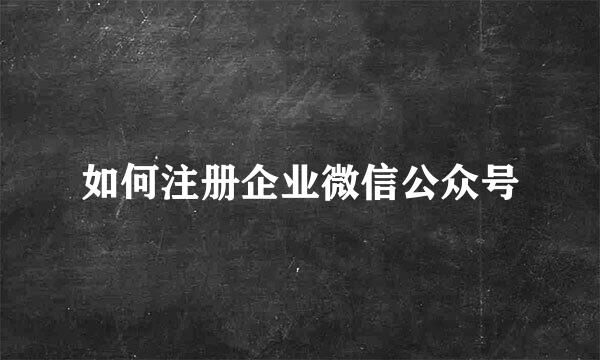 如何注册企业微信公众号