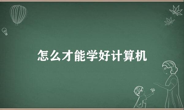 怎么才能学好计算机