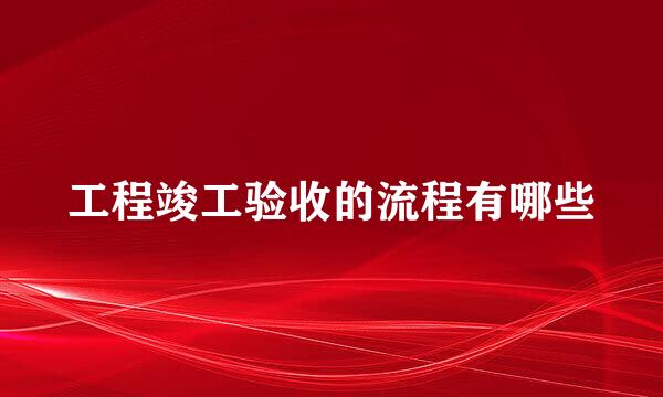 工程竣工验收的流程有哪些