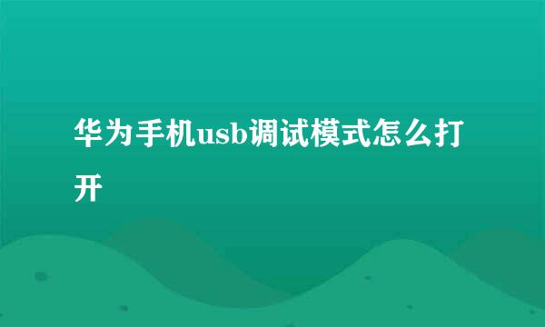 华为手机usb调试模式怎么打开