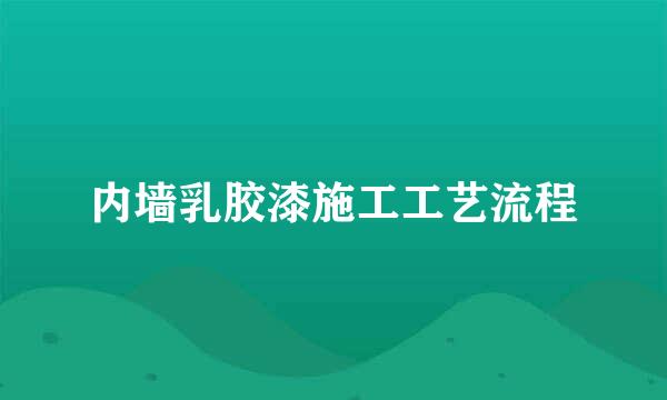 内墙乳胶漆施工工艺流程