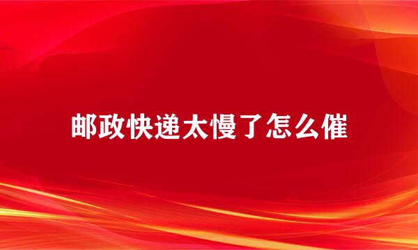 邮政快递太慢了怎么催