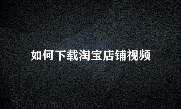 如何下载淘宝店铺视频