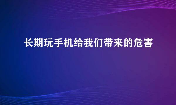 长期玩手机给我们带来的危害