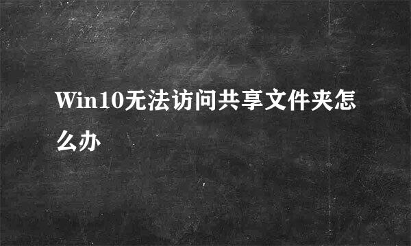 Win10无法访问共享文件夹怎么办