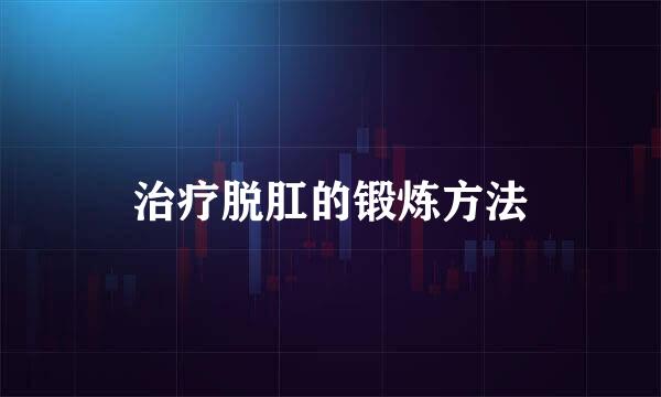 治疗脱肛的锻炼方法