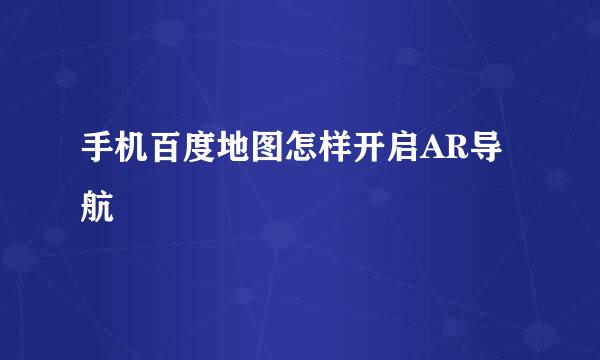 手机百度地图怎样开启AR导航