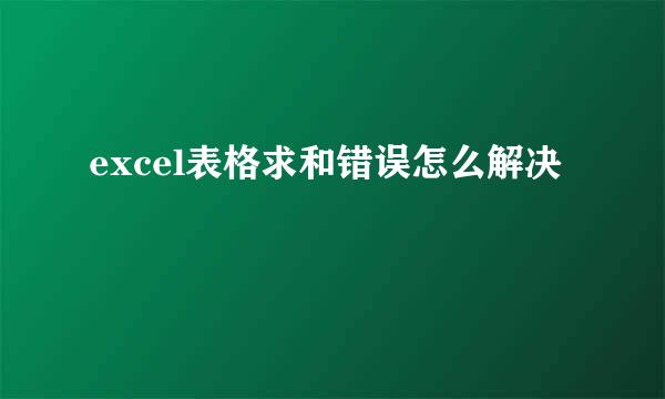 excel表格求和错误怎么解决