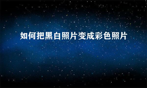 如何把黑白照片变成彩色照片