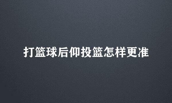 打篮球后仰投篮怎样更准