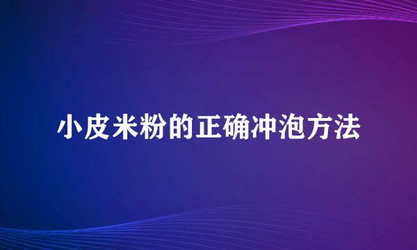 小皮米粉的正确冲泡方法