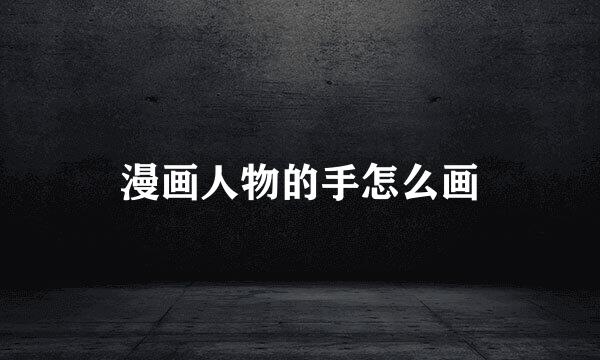 漫画人物的手怎么画