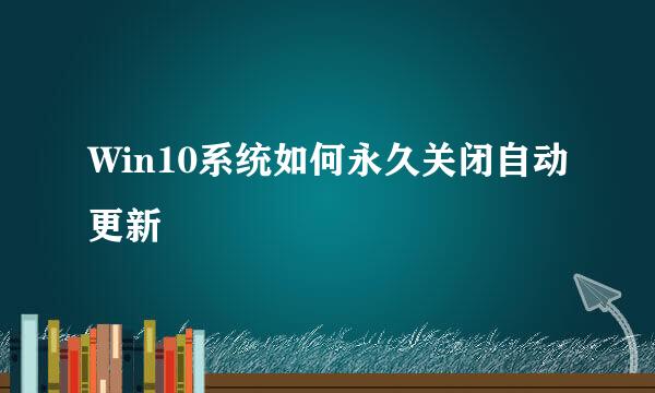 Win10系统如何永久关闭自动更新
