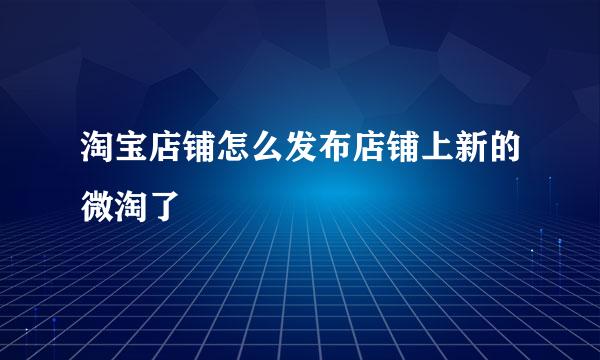 淘宝店铺怎么发布店铺上新的微淘了