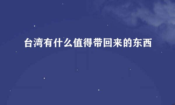 台湾有什么值得带回来的东西