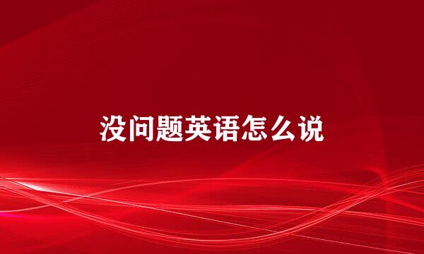没问题英语怎么说
