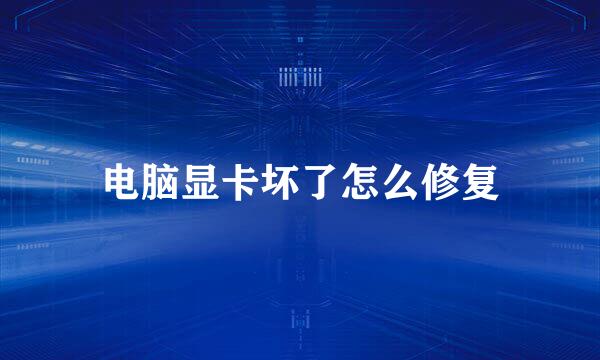 电脑显卡坏了怎么修复