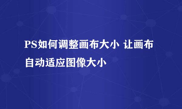 PS如何调整画布大小 让画布自动适应图像大小