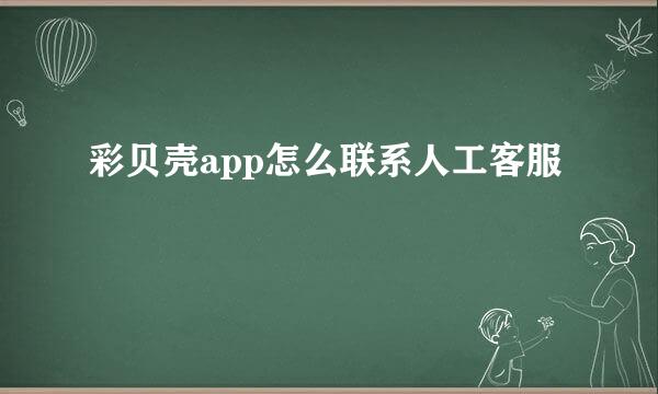 彩贝壳app怎么联系人工客服