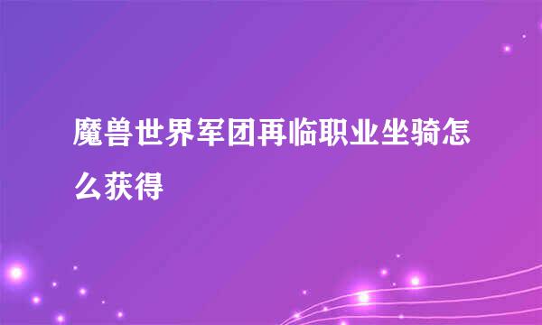 魔兽世界军团再临职业坐骑怎么获得