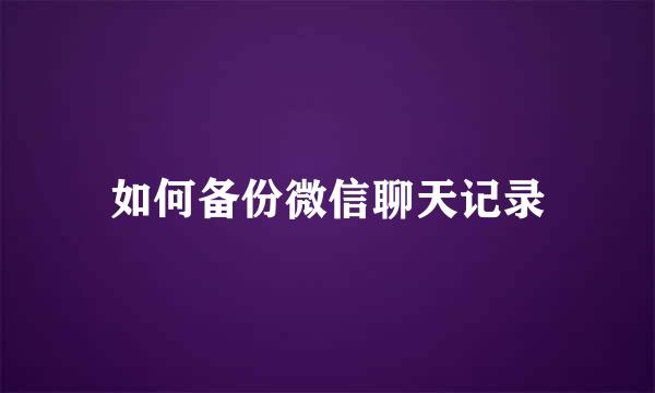 如何备份微信聊天记录