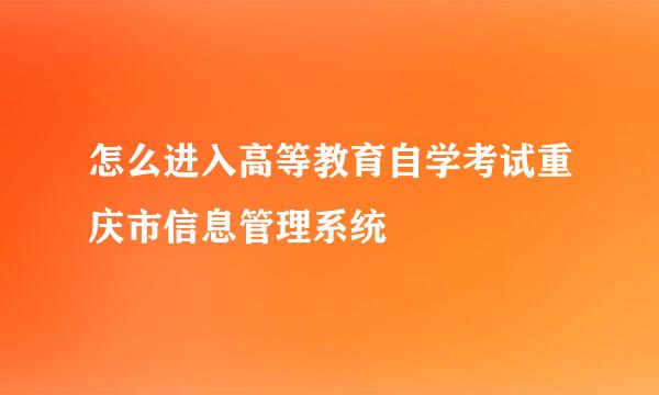 怎么进入高等教育自学考试重庆市信息管理系统