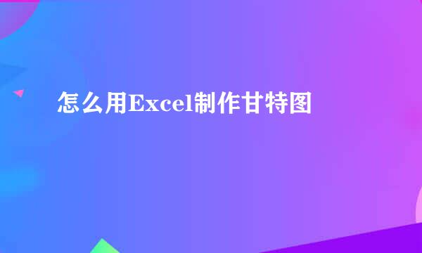 怎么用Excel制作甘特图