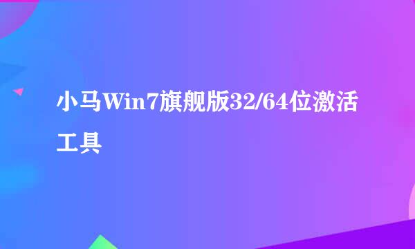 小马Win7旗舰版32/64位激活工具