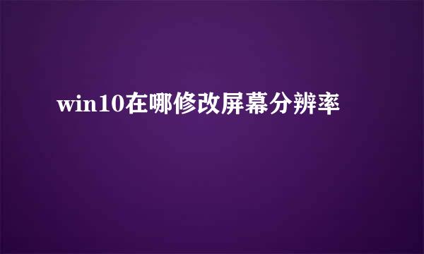 win10在哪修改屏幕分辨率
