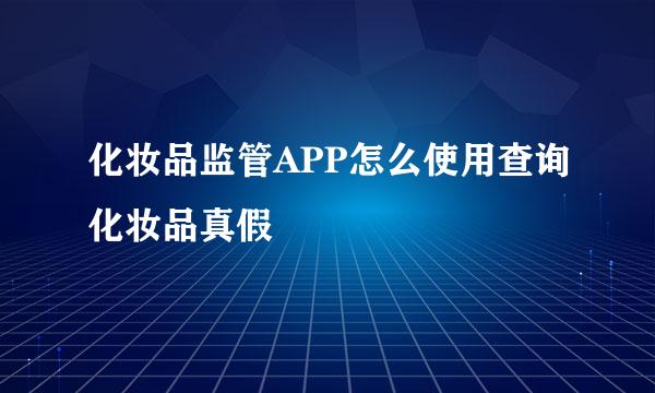 化妆品监管APP怎么使用查询化妆品真假