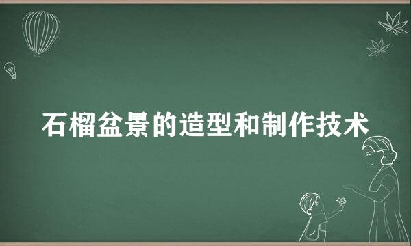 石榴盆景的造型和制作技术