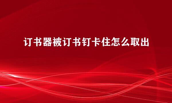 订书器被订书钉卡住怎么取出