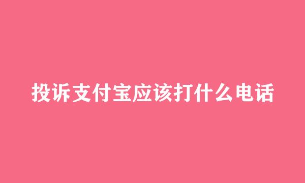 投诉支付宝应该打什么电话