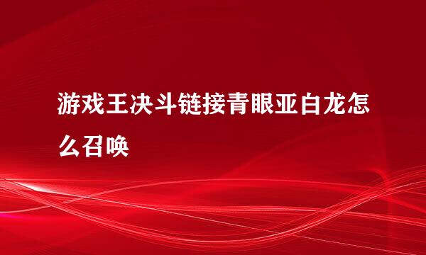 游戏王决斗链接青眼亚白龙怎么召唤