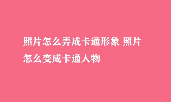 照片怎么弄成卡通形象 照片怎么变成卡通人物