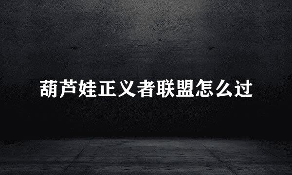 葫芦娃正义者联盟怎么过