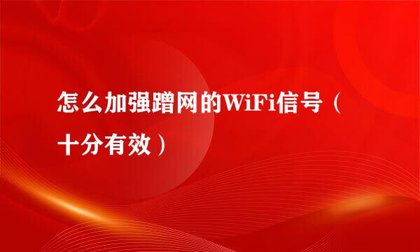 怎么加强蹭网的WiFi信号（十分有效）