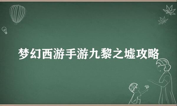 梦幻西游手游九黎之墟攻略