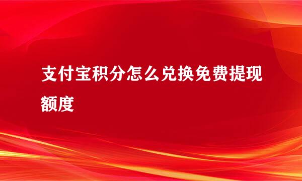 支付宝积分怎么兑换免费提现额度
