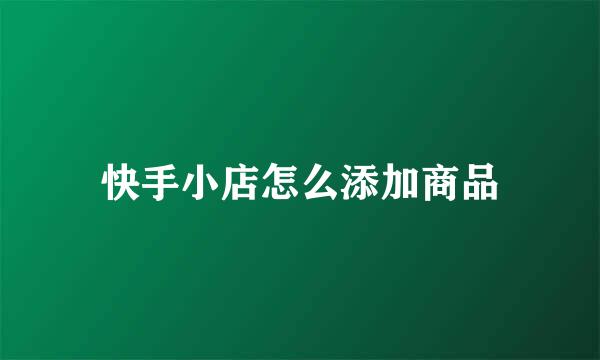 快手小店怎么添加商品