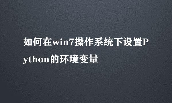 如何在win7操作系统下设置Python的环境变量