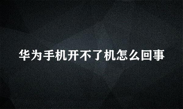 华为手机开不了机怎么回事