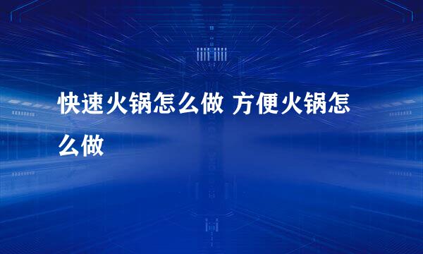 快速火锅怎么做 方便火锅怎么做