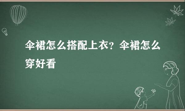 伞裙怎么搭配上衣？伞裙怎么穿好看