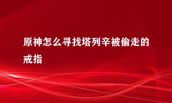 原神怎么寻找塔列辛被偷走的戒指