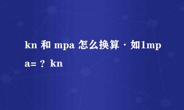 kn 和 mpa 怎么换算·如1mpa= ？kn